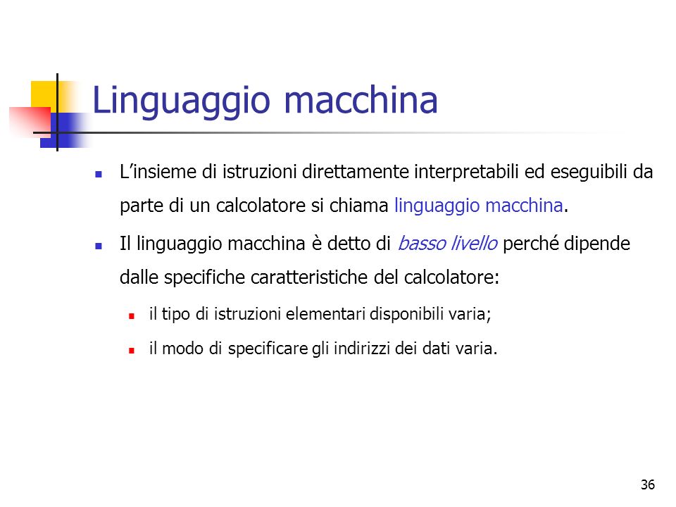 36 Linguaggio macchina Linsieme di istruzioni direttamente interpretabili ed eseguibili da parte di un calcolatore si chiama linguaggio macchina.