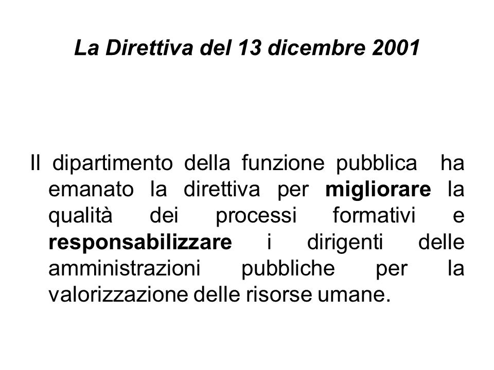 La Direttiva del 13 dicembre 2001 Il dipartimento della funzione pubblica ha emanato la direttiva per migliorare la qualità dei processi formativi e responsabilizzare i dirigenti delle amministrazioni pubbliche per la valorizzazione delle risorse umane.