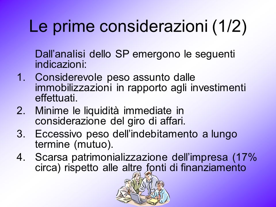 Le prime considerazioni (1/2) Dallanalisi dello SP emergono le seguenti indicazioni: 1.Considerevole peso assunto dalle immobilizzazioni in rapporto agli investimenti effettuati.