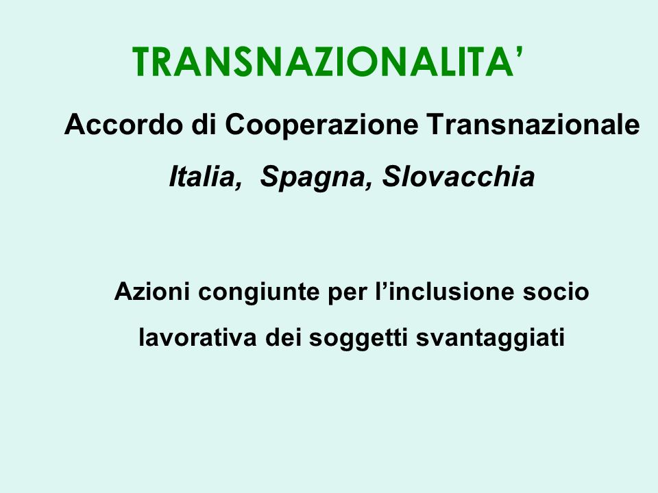 TRANSNAZIONALITA Accordo di Cooperazione Transnazionale Italia, Spagna, Slovacchia Azioni congiunte per linclusione socio lavorativa dei soggetti svantaggiati
