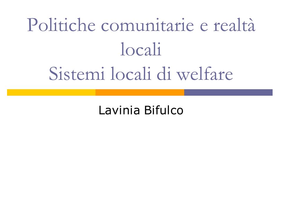 Politiche comunitarie e realtà locali Sistemi locali di welfare Lavinia Bifulco