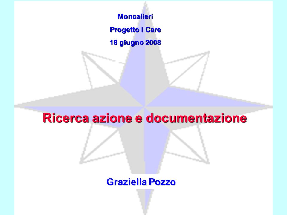 Moncalieri Progetto I Care 18 giugno 2008 Graziella Pozzo Ricerca azione e documentazione