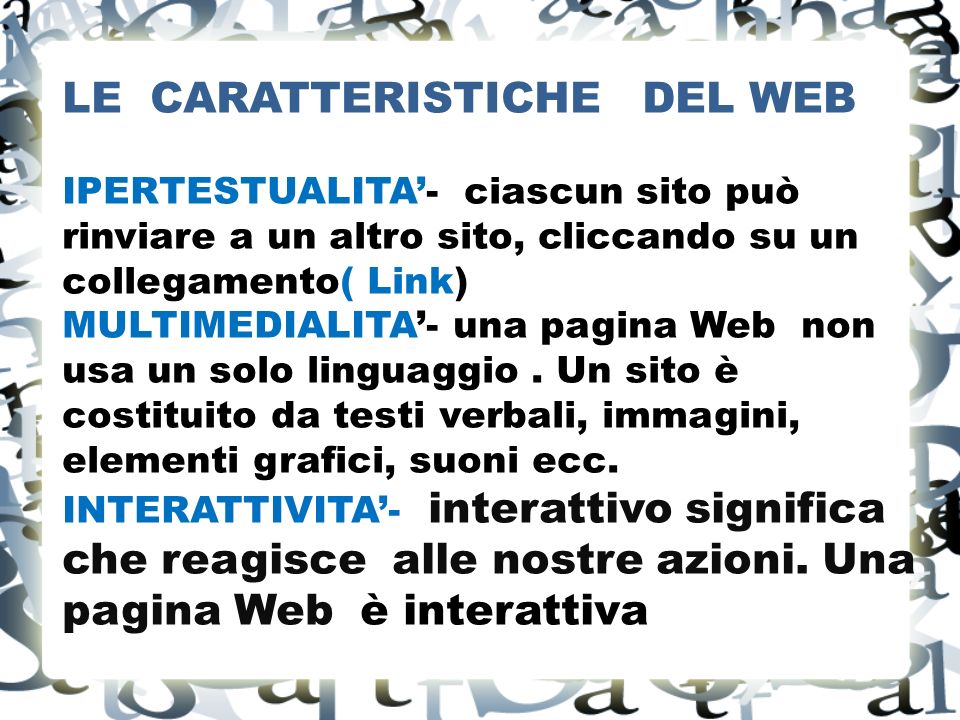 LE CARATTERISTICHE DEL WEB IPERTESTUALITA- ciascun sito può rinviare a un altro sito, cliccando su un collegamento( Link) MULTIMEDIALITA- una pagina Web non usa un solo linguaggio.