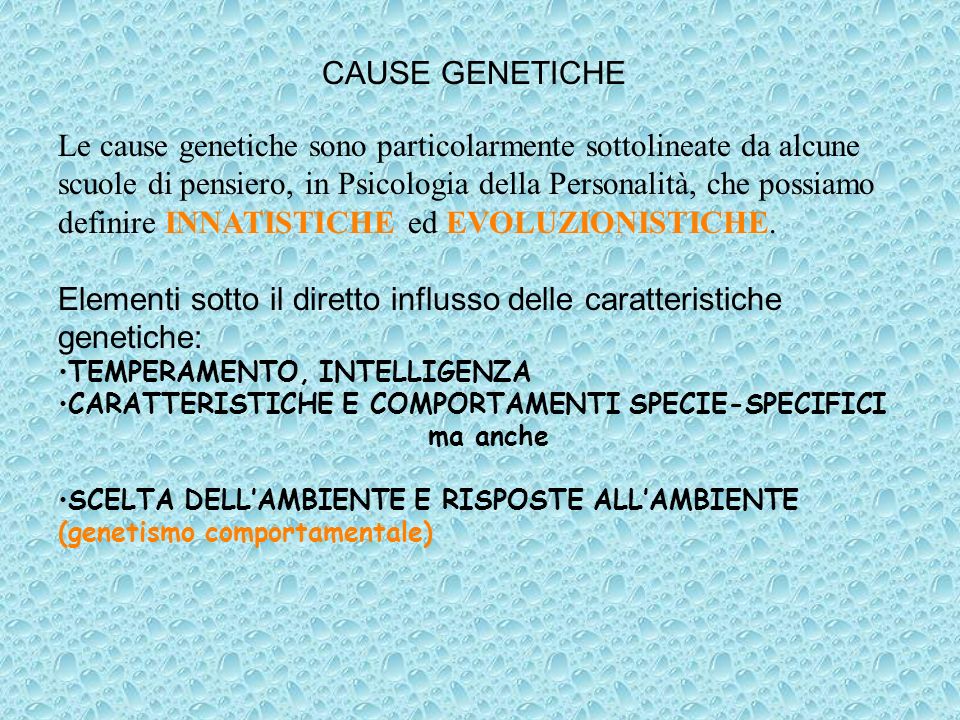 Le cause genetiche sono particolarmente sottolineate da alcune scuole di pensiero, in Psicologia della Personalità, che possiamo definire INNATISTICHE ed EVOLUZIONISTICHE.
