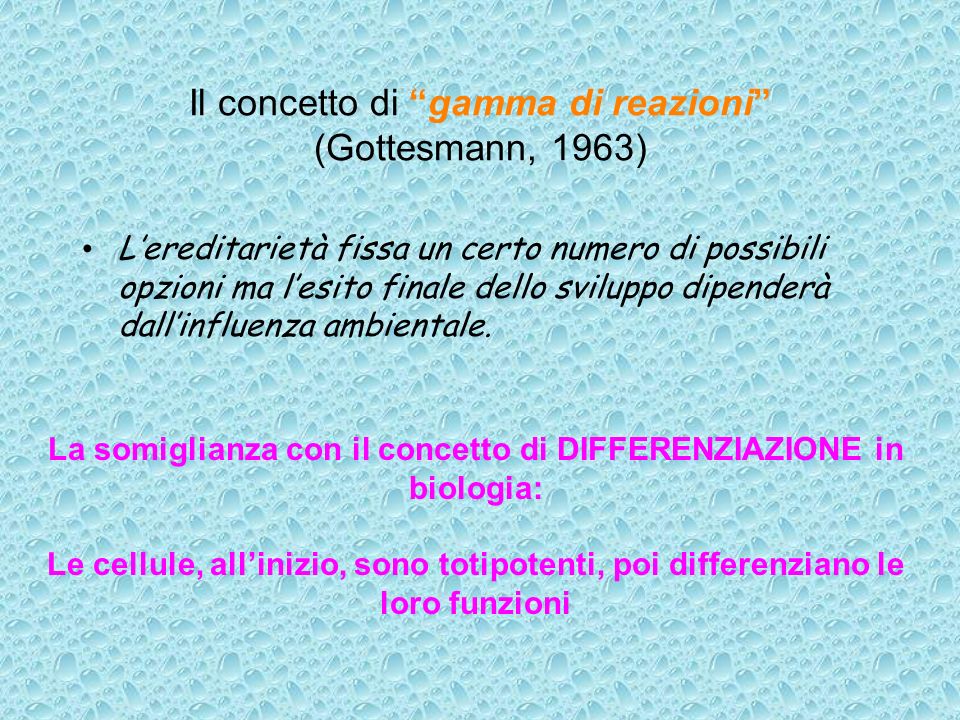 Il concetto di gamma di reazioni (Gottesmann, 1963) Lereditarietà fissa un certo numero di possibili opzioni ma lesito finale dello sviluppo dipenderà dallinfluenza ambientale.