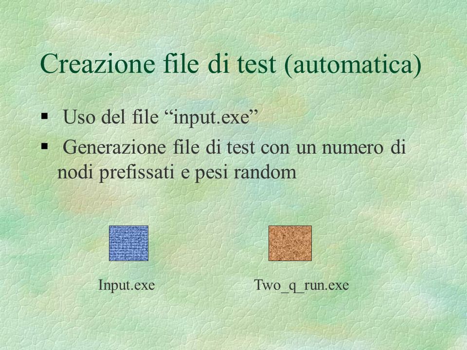Creazione file di test (automatica) Uso del file input.exe Generazione file di test con un numero di nodi prefissati e pesi random Input.exeTwo_q_run.exe
