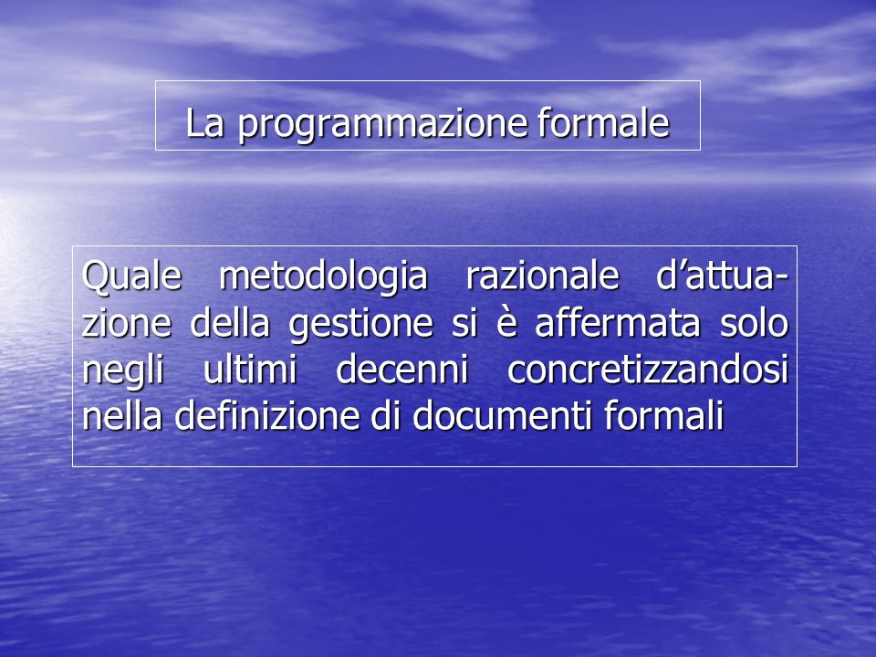 La programmazione formale Quale metodologia razionale dattua- zione della gestione si è affermata solo negli ultimi decenni concretizzandosi nella definizione di documenti formali