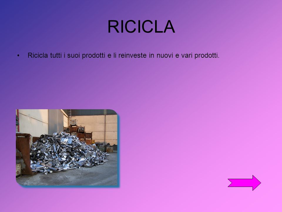RICICLA Ricicla tutti i suoi prodotti e li reinveste in nuovi e vari prodotti.