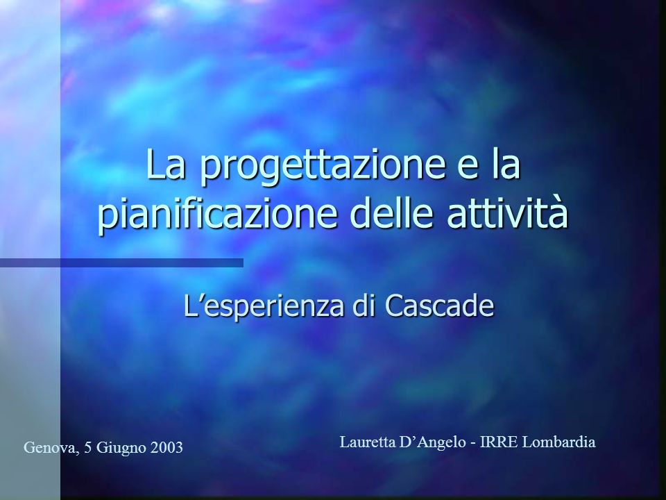 La progettazione e la pianificazione delle attività Lesperienza di Cascade Genova, 5 Giugno 2003 Lauretta DAngelo - IRRE Lombardia