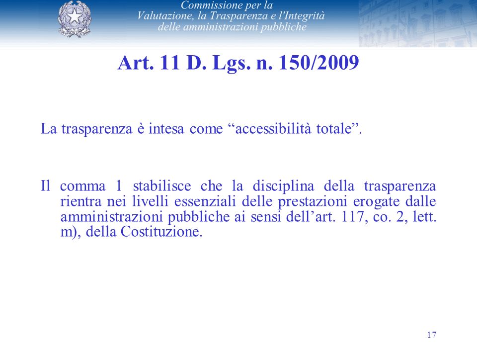 17 Art. 11 D. Lgs. n. 150/2009 La trasparenza è intesa come accessibilità totale.