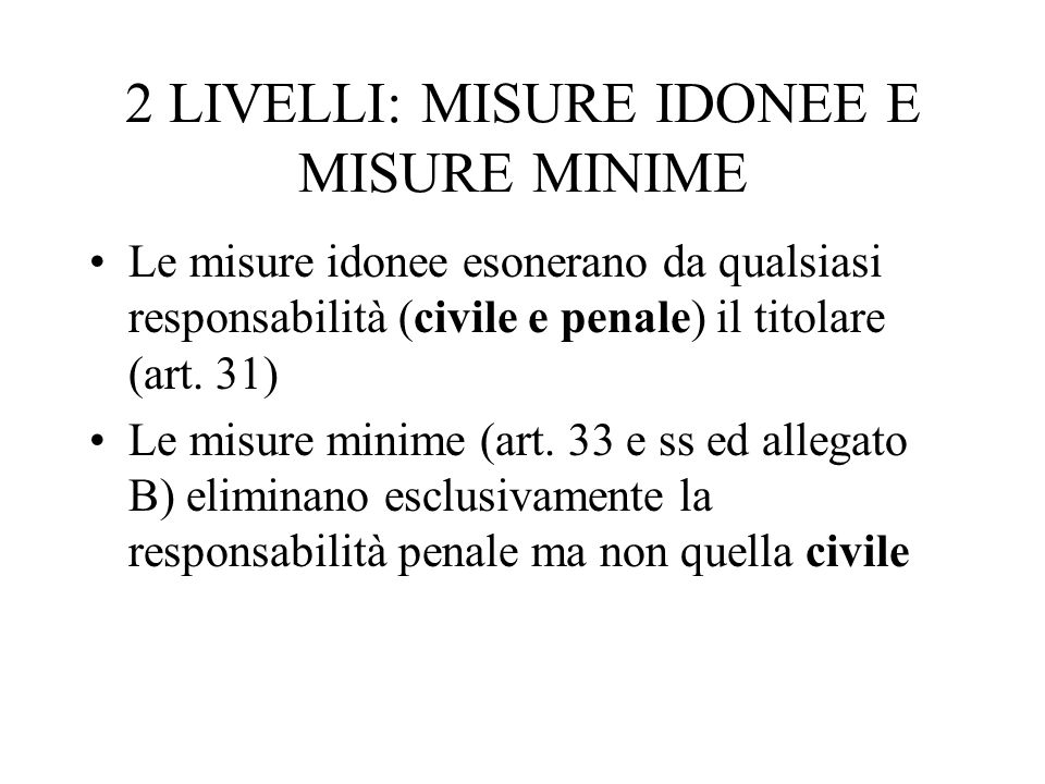 2 LIVELLI: MISURE IDONEE E MISURE MINIME Le misure idonee esonerano da qualsiasi responsabilità (civile e penale) il titolare (art.