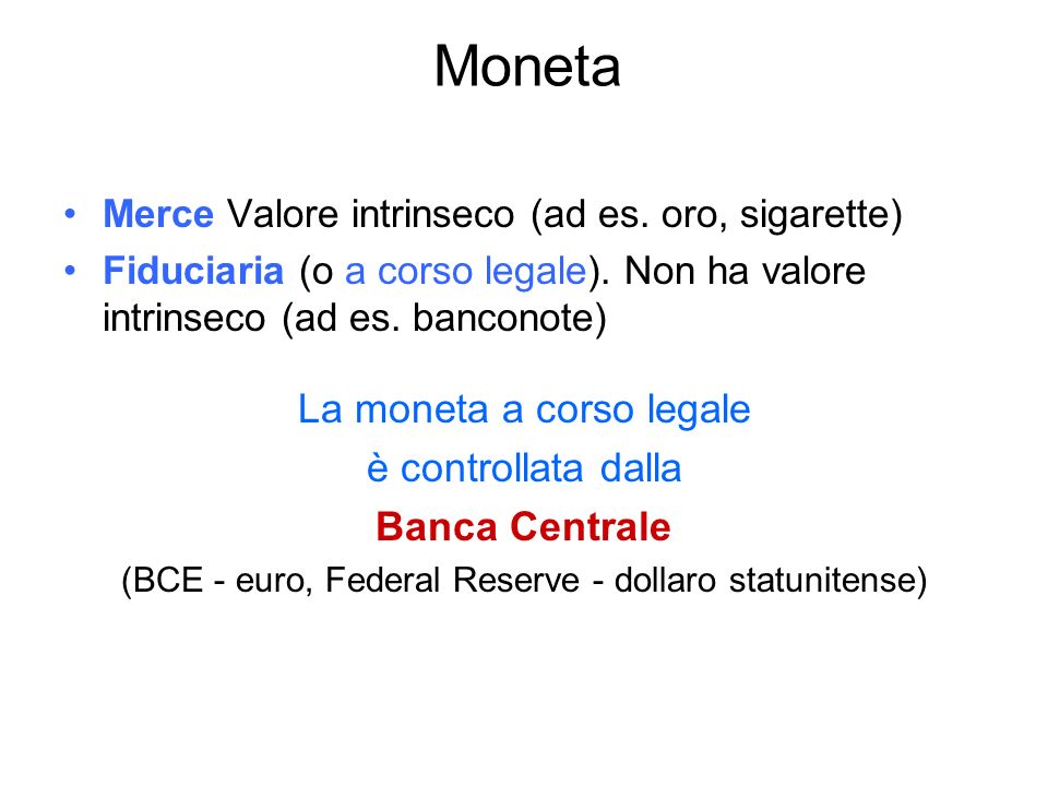Moneta Merce Valore intrinseco (ad es. oro, sigarette) Fiduciaria (o a corso legale).