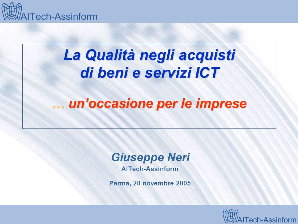 Milano, 28 marzo 2001 La Qualità negli acquisti di beni e servizi ICT … unoccasione per le imprese Giuseppe Neri AITech-Assinform Parma, 28 novembre 2005