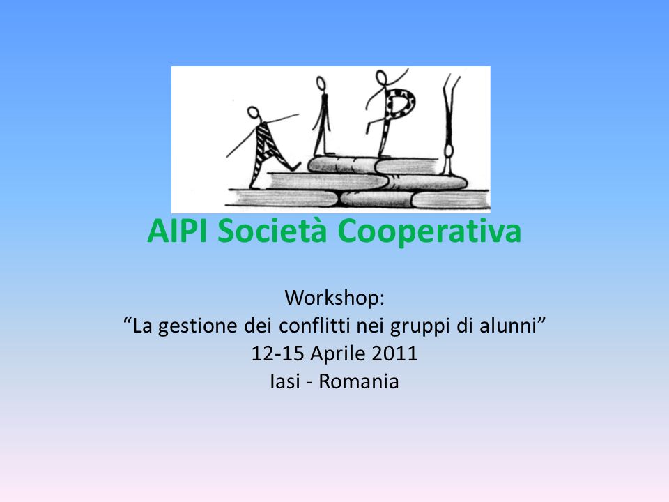 AIPI Società Cooperativa Workshop: La gestione dei conflitti nei gruppi di alunni Aprile 2011 Iasi - Romania