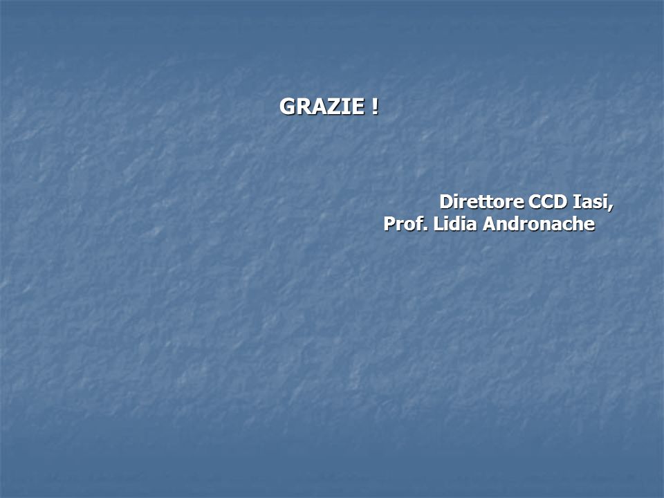 GRAZIE ! Direttore CCD Iasi, Direttore CCD Iasi, Prof. Lidia Andronache Prof. Lidia Andronache