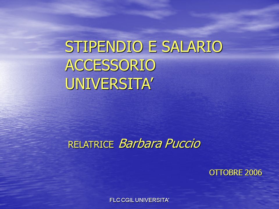 FLC CGIL UNIVERSITA STIPENDIO E SALARIO ACCESSORIO UNIVERSITA RELATRICE Barbara Puccio OTTOBRE 2006