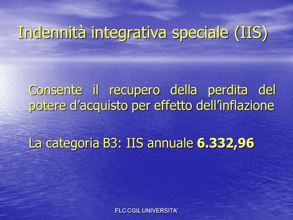 FLC CGIL UNIVERSITA Indennità integrativa speciale (IIS) Consente il recupero della perdita del potere dacquisto per effetto dellinflazione La categoria B3: IIS annuale 6.332,96