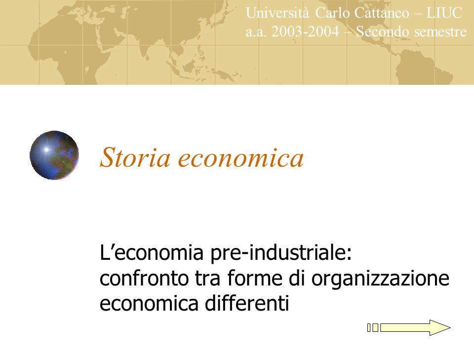 Storia economica Leconomia pre-industriale: confronto tra forme di organizzazione economica differenti Università Carlo Cattaneo – LIUC a.a.