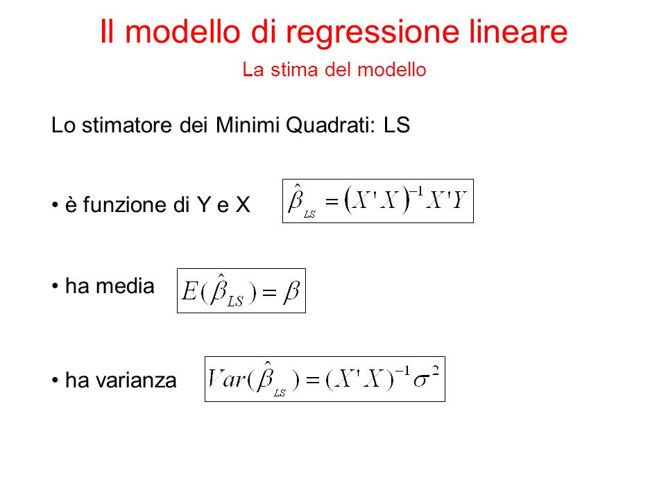 Lo stimatore dei Minimi Quadrati: LS è funzione di Y e X ha media ha varianza Il modello di regressione lineare La stima del modello