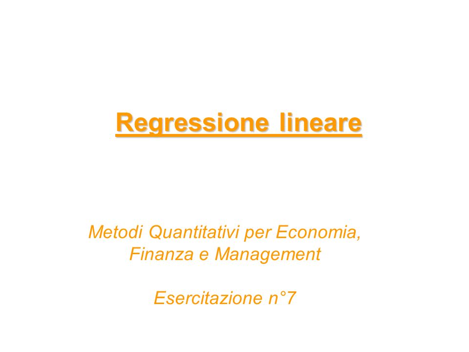 Regressione lineare Metodi Quantitativi per Economia, Finanza e Management Esercitazione n°7