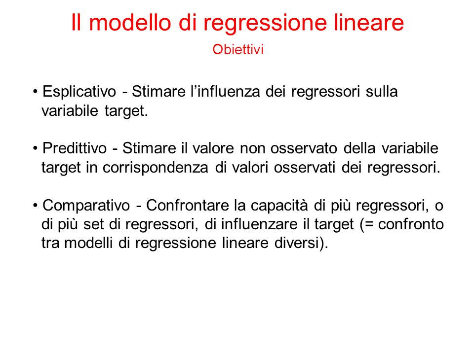 Il modello di regressione lineare Obiettivi Esplicativo - Stimare linfluenza dei regressori sulla variabile target.
