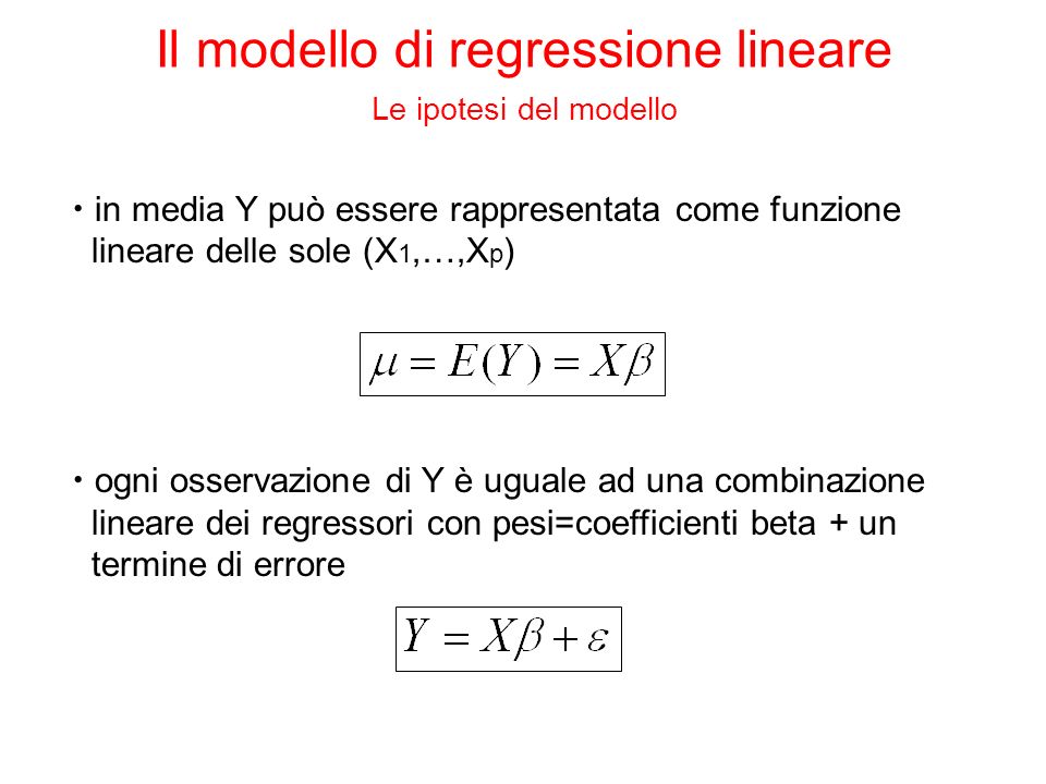 ogni osservazione di Y è uguale ad una combinazione lineare dei regressori con pesi=coefficienti beta + un termine di errore in media Y può essere rappresentata come funzione lineare delle sole (X 1,…,X p ) Il modello di regressione lineare Le ipotesi del modello
