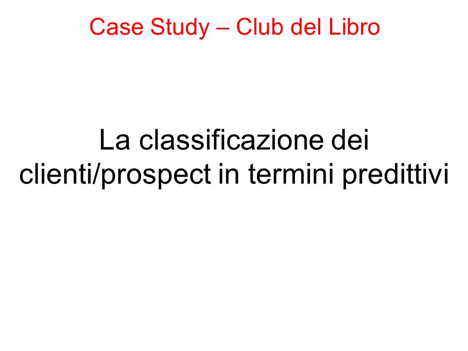La classificazione dei clienti/prospect in termini predittivi Case Study – Club del Libro