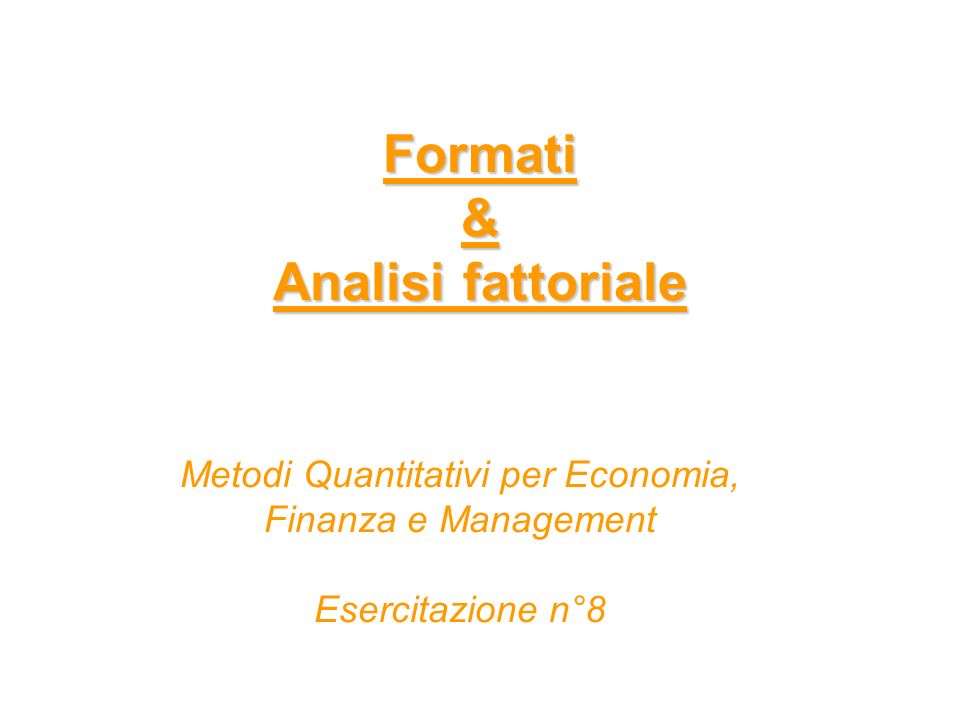 Formati & Analisi fattoriale Metodi Quantitativi per Economia, Finanza e Management Esercitazione n°8