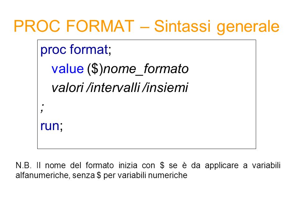 PROC FORMAT – Sintassi generale proc format; value ($)nome_formato valori /intervalli /insiemi ; run; N.B.