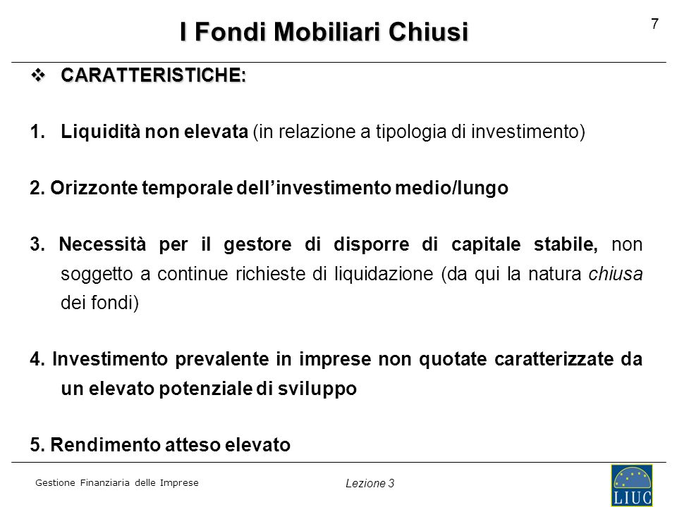 Gestione Finanziaria delle Imprese Lezione 3 7 I Fondi Mobiliari Chiusi CARATTERISTICHE: CARATTERISTICHE: 1.Liquidità non elevata (in relazione a tipologia di investimento) 2.