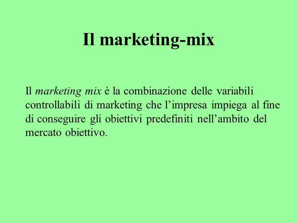 Il marketing-mix Il marketing mix è la combinazione delle variabili controllabili di marketing che limpresa impiega al fine di conseguire gli obiettivi predefiniti nellambito del mercato obiettivo.