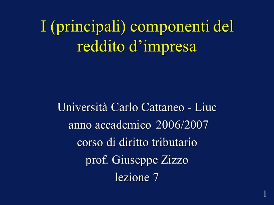 I (principali) componenti del reddito dimpresa Università Carlo Cattaneo - Liuc anno accademico 2006/2007 anno accademico 2006/2007 corso di diritto tributario prof.