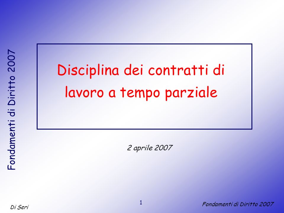 1 Di Seri Fondamenti di Diritto 2007 Disciplina dei contratti di lavoro a tempo parziale 2 aprile 2007