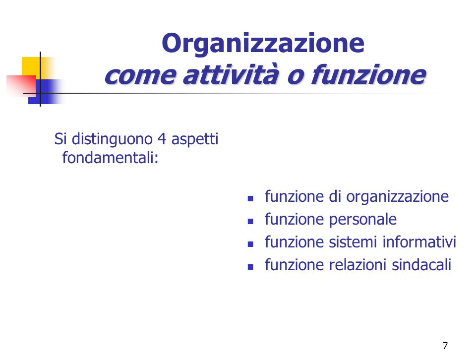 7 come attività o funzione Organizzazione come attività o funzione Si distinguono 4 aspetti fondamentali: funzione di organizzazione funzione personale funzione sistemi informativi funzione relazioni sindacali