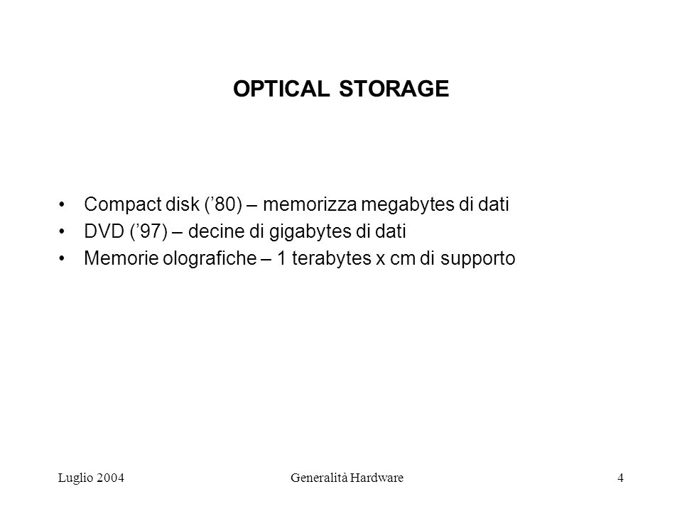 Luglio 2004Generalità Hardware4 OPTICAL STORAGE Compact disk (80) – memorizza megabytes di dati DVD (97) – decine di gigabytes di dati Memorie olografiche – 1 terabytes x cm di supporto