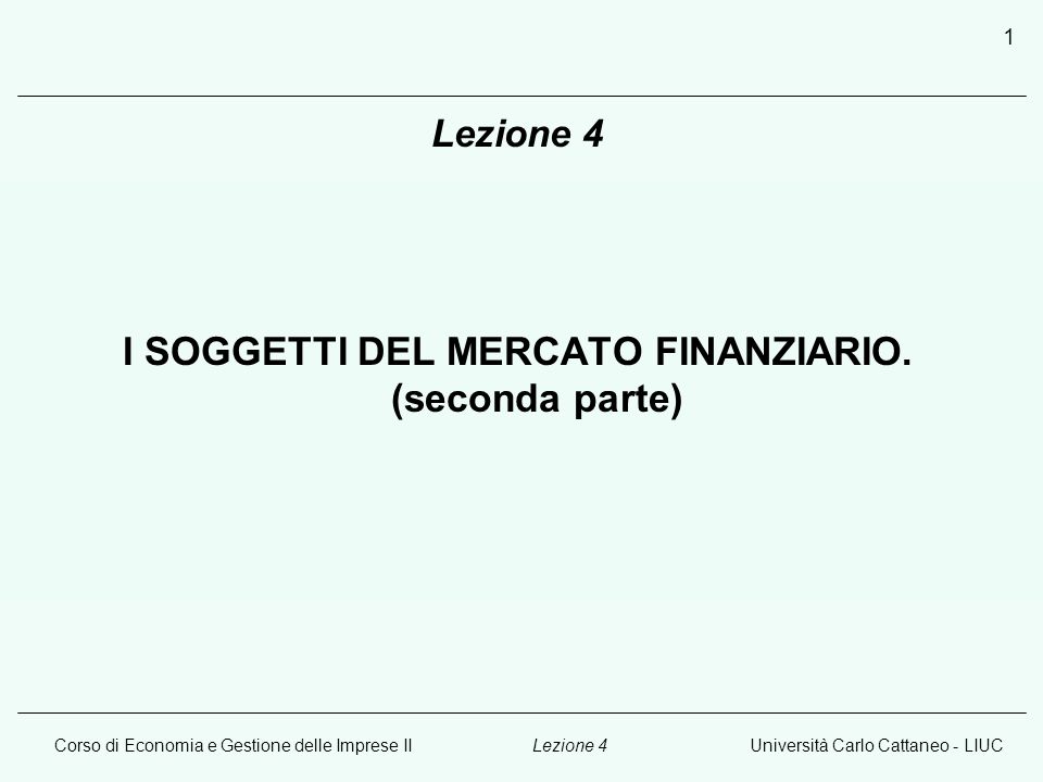 Corso di Economia e Gestione delle Imprese IIUniversità Carlo Cattaneo - LIUCLezione 4 1 I SOGGETTI DEL MERCATO FINANZIARIO.