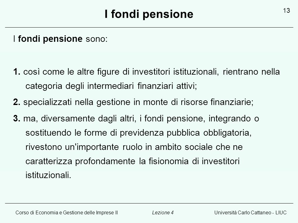 Corso di Economia e Gestione delle Imprese IIUniversità Carlo Cattaneo - LIUCLezione 4 13 I fondi pensione I fondi pensione sono: 1.