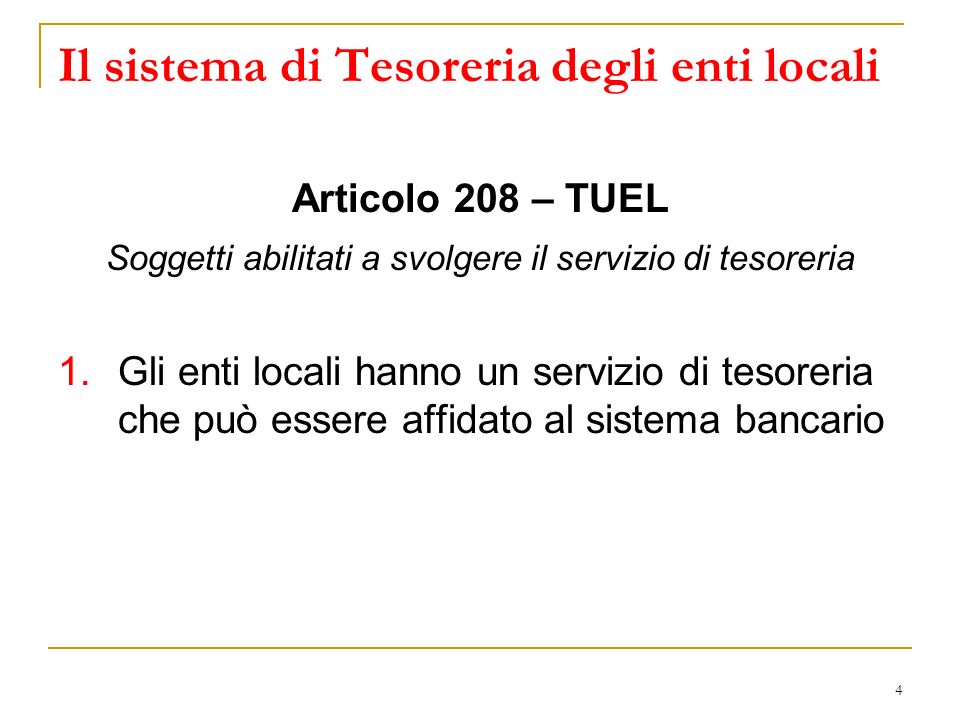 4 Il sistema di Tesoreria degli enti locali Articolo 208 – TUEL Soggetti abilitati a svolgere il servizio di tesoreria 1.Gli enti locali hanno un servizio di tesoreria che può essere affidato al sistema bancario