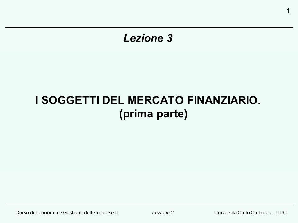 Corso di Economia e Gestione delle Imprese IIUniversità Carlo Cattaneo - LIUCLezione 3 1 I SOGGETTI DEL MERCATO FINANZIARIO.