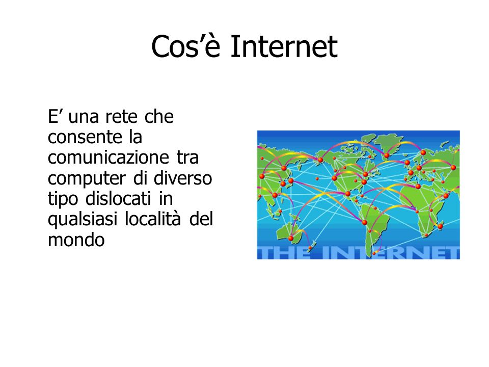Cosè Internet E una rete che consente la comunicazione tra computer di diverso tipo dislocati in qualsiasi località del mondo