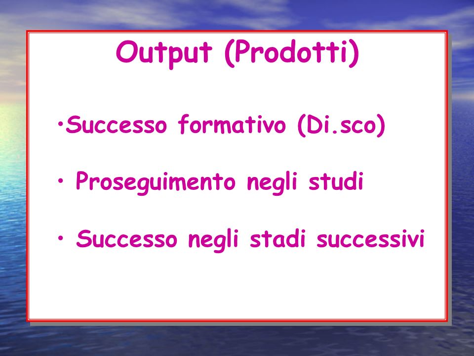 Output (Prodotti) Successo formativo (Di.sco) Proseguimento negli studi Successo negli stadi successivi Output (Prodotti) Successo formativo (Di.sco) Proseguimento negli studi Successo negli stadi successivi