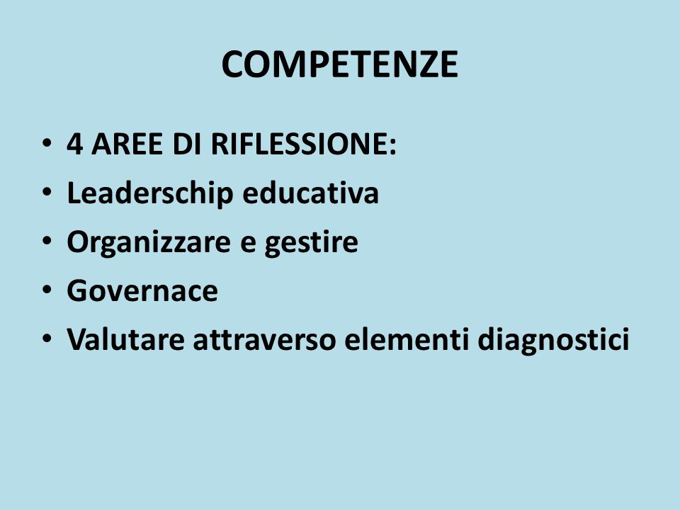 COMPETENZE 4 AREE DI RIFLESSIONE: Leaderschip educativa Organizzare e gestire Governace Valutare attraverso elementi diagnostici
