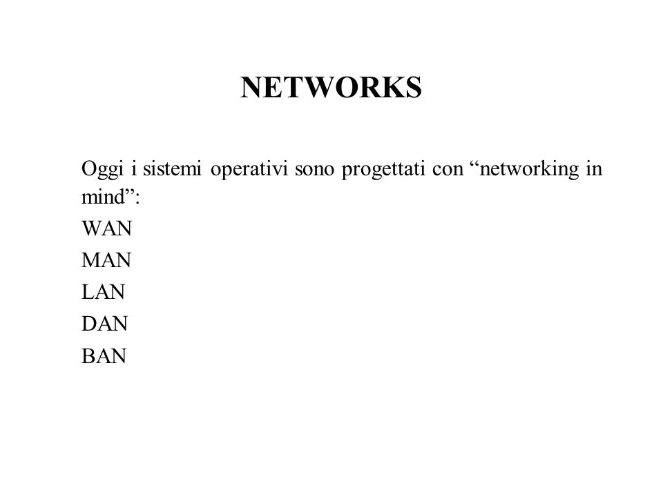NETWORKS Oggi i sistemi operativi sono progettati con networking in mind: WAN MAN LAN DAN BAN
