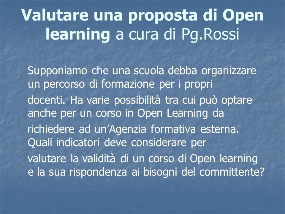 Valutare una proposta di Open learning a cura di Pg.Rossi Supponiamo che una scuola debba organizzare un percorso di formazione per i propri docenti.