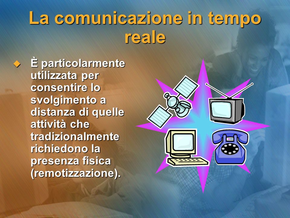 La comunicazione in tempo reale È particolarmente utilizzata per consentire lo svolgimento a distanza di quelle attività che tradizionalmente richiedono la presenza fisica (remotizzazione).