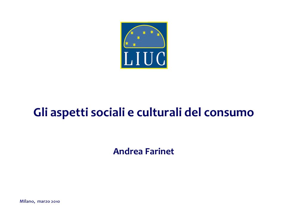 Milano, marzo 2010 Gli aspetti sociali e culturali del consumo Andrea Farinet