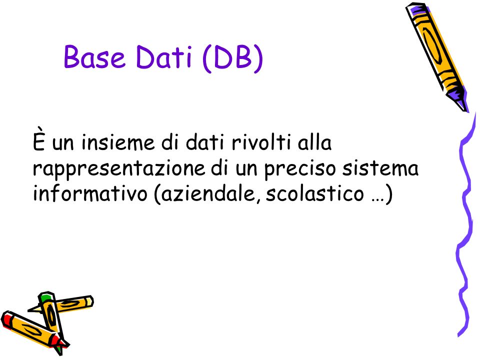 Base Dati (DB) È un insieme di dati rivolti alla rappresentazione di un preciso sistema informativo (aziendale, scolastico …)