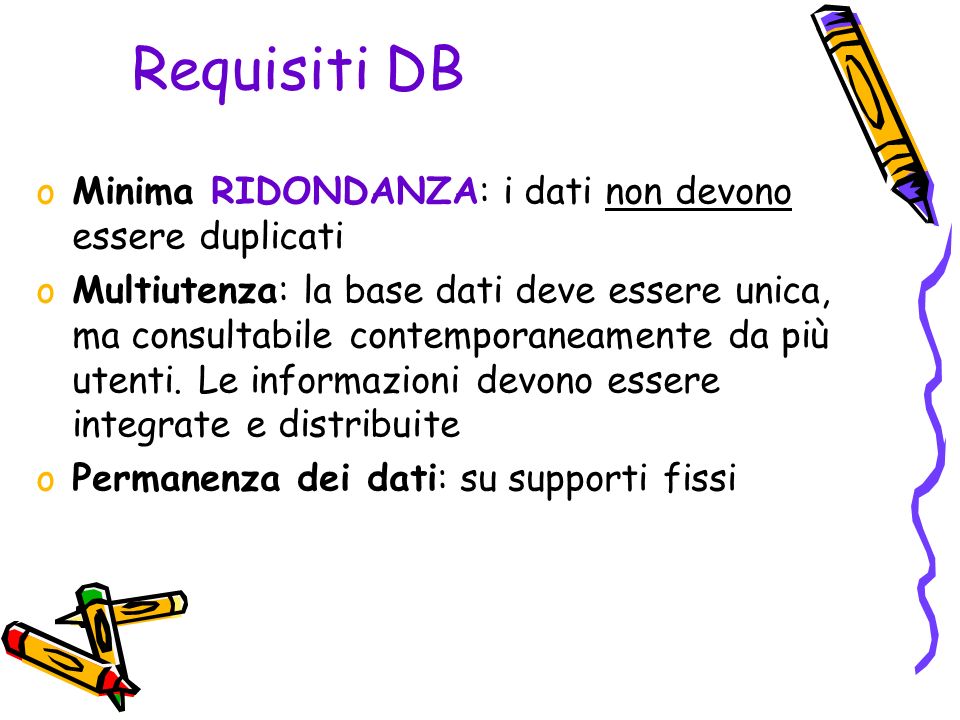 Requisiti DB oMinima RIDONDANZA: i dati non devono essere duplicati oMultiutenza: la base dati deve essere unica, ma consultabile contemporaneamente da più utenti.
