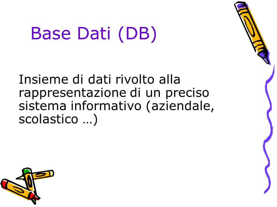 Base Dati (DB) Insieme di dati rivolto alla rappresentazione di un preciso sistema informativo (aziendale, scolastico …)
