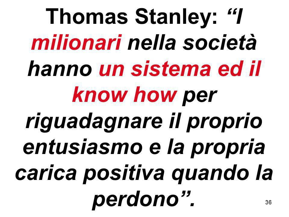36 Thomas Stanley: I milionari nella società hanno un sistema ed il know how per riguadagnare il proprio entusiasmo e la propria carica positiva quando la perdono.